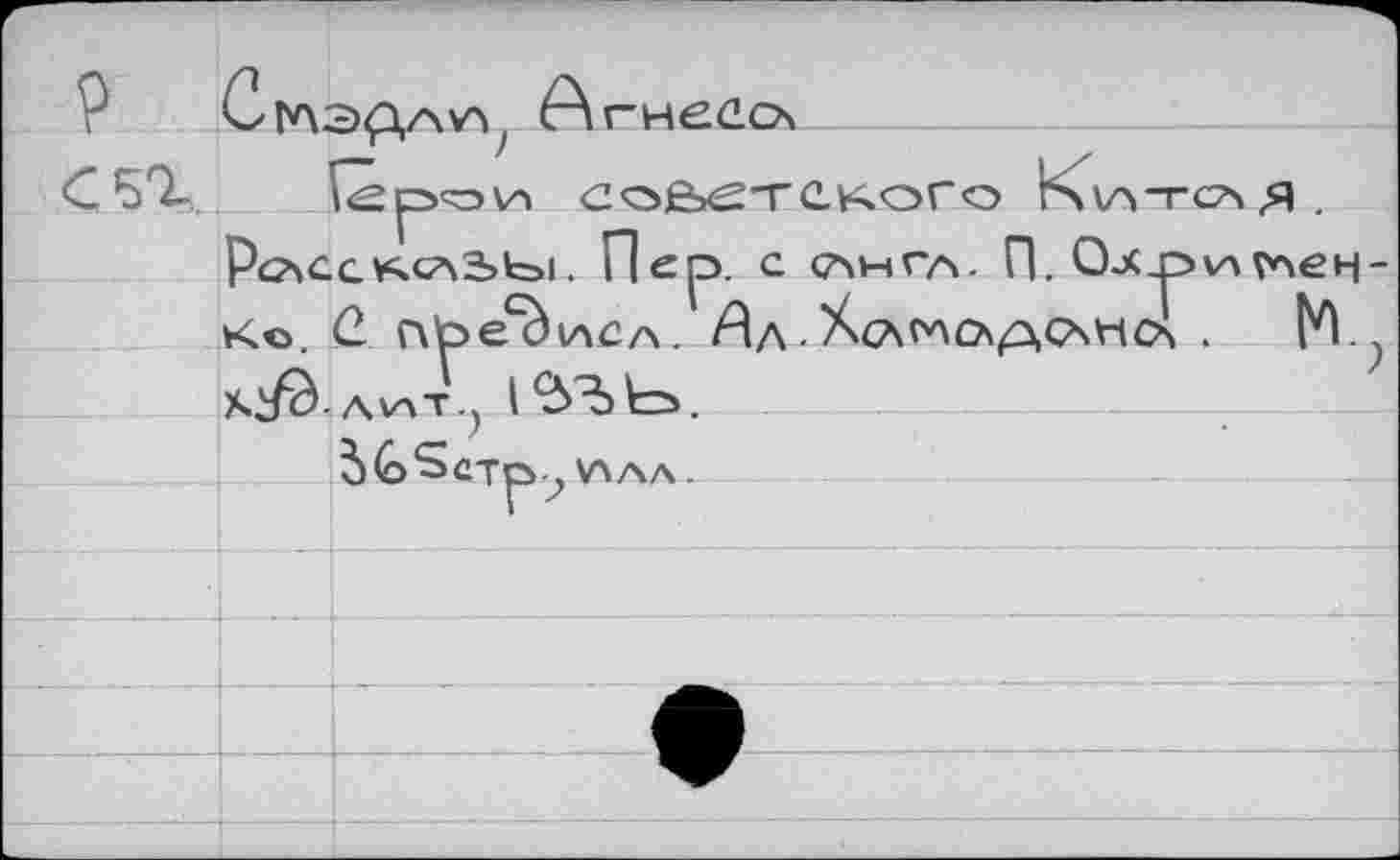 ﻿J	Сглэ<р,А^л Агнесо

С 50-	U2p<O\A СОВЕТСКОГО К кА “Г САЯ
Рсасскса2>Ы. П^р. с (Англ. П. 0-Х_р\А гоен -
Ke CL предел. Æa • Хс\олор,САНОч .	№.;
Ai/Ö AvaT.,
VSAA .


■


